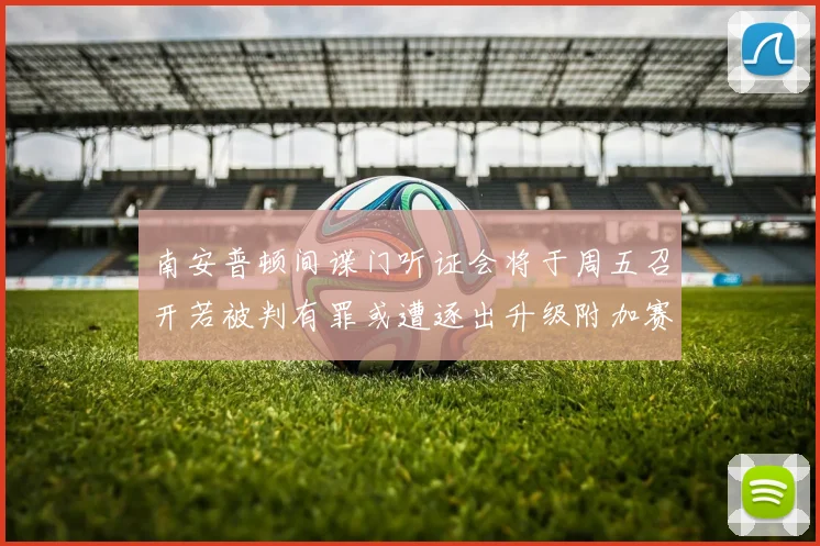 南安普顿间谍门听证会将于周五召开若被判有罪或遭逐出升级附加赛