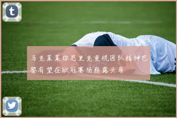 马克莱莱称恩里克重视团队精神巴黎有望在欧冠赛场崭露头角